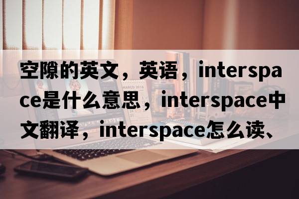 空隙的英文，英语，interspace是什么意思，interspace中文翻译，interspace怎么读、发音、用法及例句