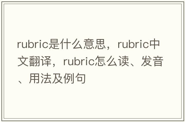 rubric是什么意思，rubric中文翻译，rubric怎么读、发音、用法及例句