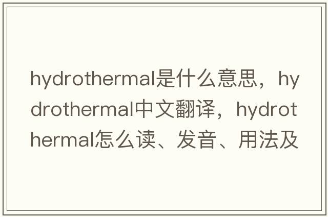 hydrothermal是什么意思，hydrothermal中文翻译，hydrothermal怎么读、发音、用法及例句