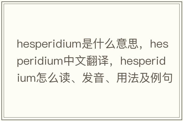 hesperidium是什么意思，hesperidium中文翻译，hesperidium怎么读、发音、用法及例句