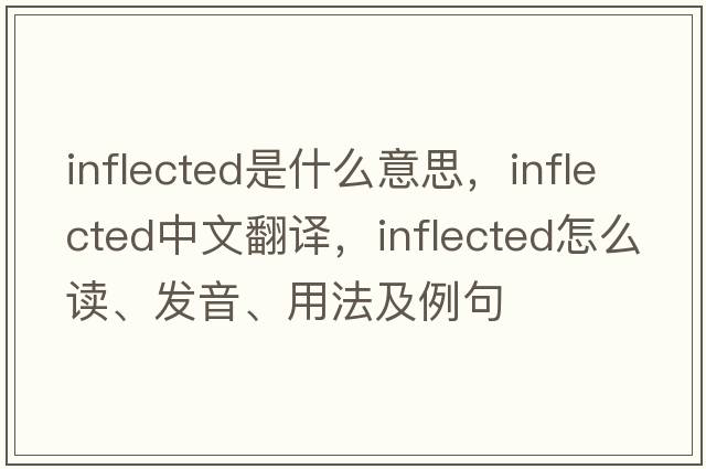 inflected是什么意思，inflected中文翻译，inflected怎么读、发音、用法及例句