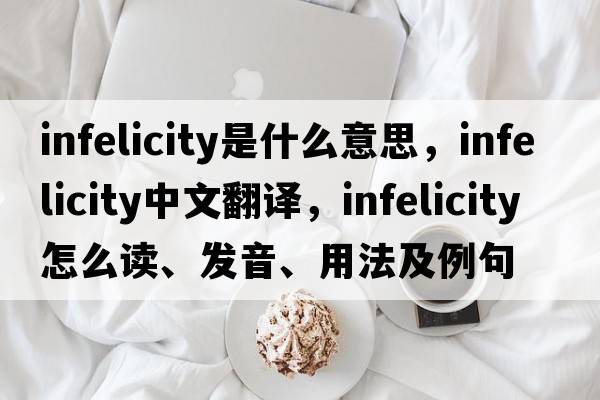 infelicity是什么意思，infelicity中文翻译，infelicity怎么读、发音、用法及例句