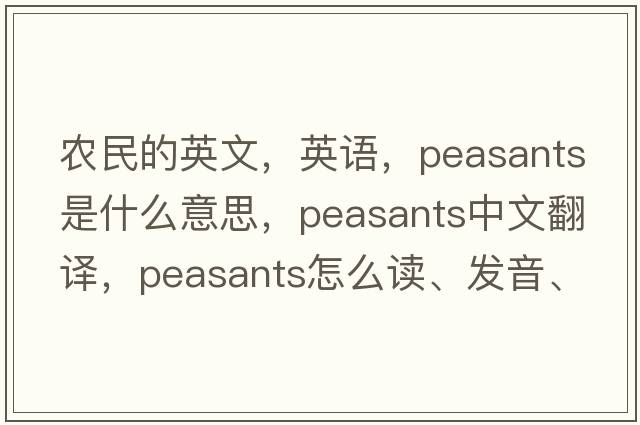 农民的英文，英语，peasants是什么意思，peasants中文翻译，peasants怎么读、发音、用法及例句