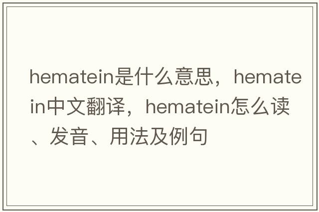 hematein是什么意思，hematein中文翻译，hematein怎么读、发音、用法及例句