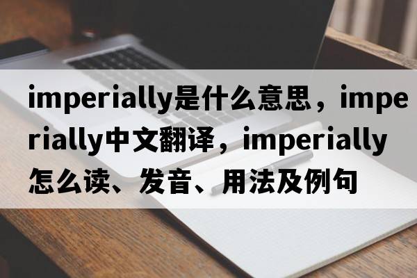 imperially是什么意思，imperially中文翻译，imperially怎么读、发音、用法及例句