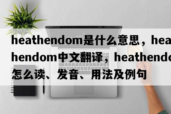 heathendom是什么意思，heathendom中文翻译，heathendom怎么读、发音、用法及例句