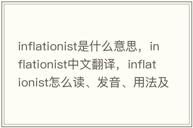 inflationist是什么意思，inflationist中文翻译，inflationist怎么读、发音、用法及例句