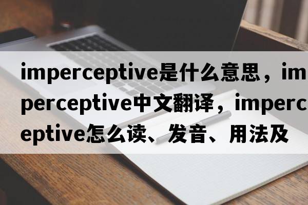 imperceptive是什么意思，imperceptive中文翻译，imperceptive怎么读、发音、用法及例句