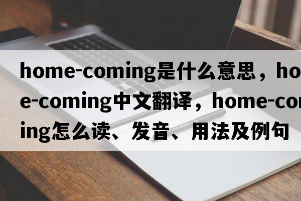 home-coming是什么意思，home-coming中文翻译，home-coming怎么读、发音、用法及例句