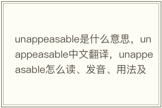 unappeasable是什么意思，unappeasable中文翻译，unappeasable怎么读、发音、用法及例句