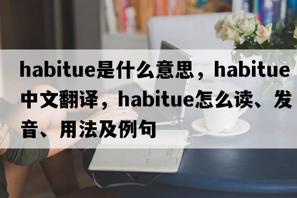 habitue是什么意思，habitue中文翻译，habitue怎么读、发音、用法及例句