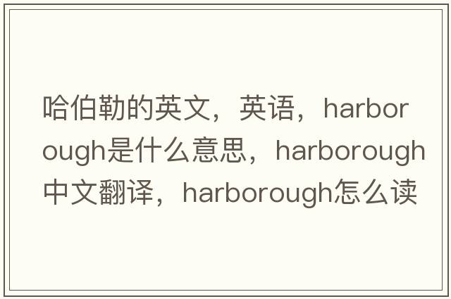 哈伯勒的英文，英语，Harborough是什么意思，Harborough中文翻译，Harborough怎么读、发音、用法及例句