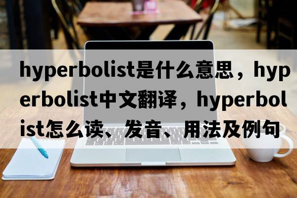 hyperbolist是什么意思，hyperbolist中文翻译，hyperbolist怎么读、发音、用法及例句