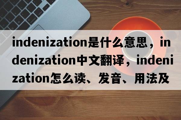 indenization是什么意思，indenization中文翻译，indenization怎么读、发音、用法及例句