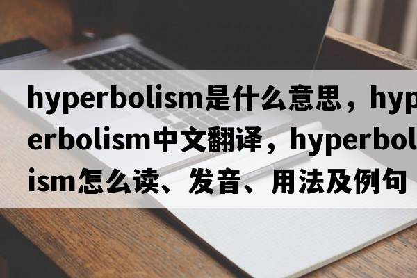 hyperbolism是什么意思，hyperbolism中文翻译，hyperbolism怎么读、发音、用法及例句