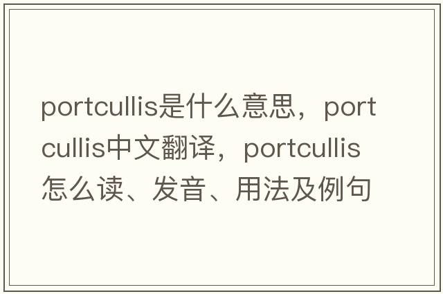 portcullis是什么意思，portcullis中文翻译，portcullis怎么读、发音、用法及例句