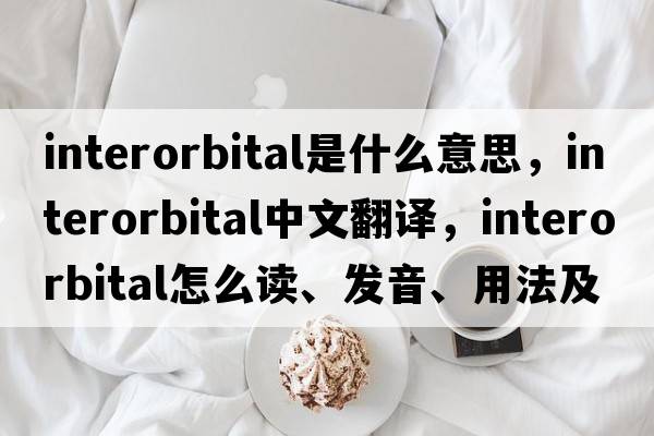 interorbital是什么意思，interorbital中文翻译，interorbital怎么读、发音、用法及例句