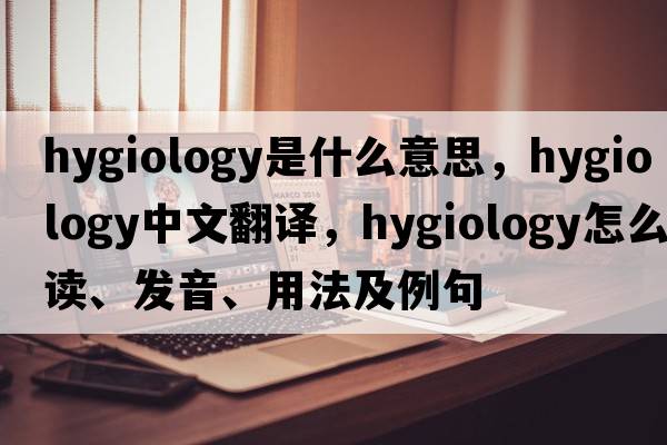 hygiology是什么意思，hygiology中文翻译，hygiology怎么读、发音、用法及例句