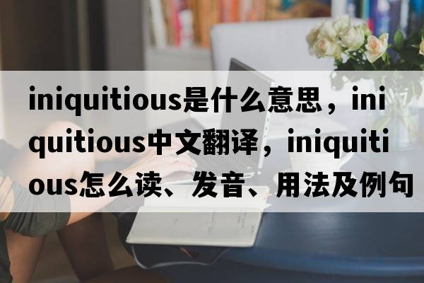 iniquitious是什么意思，iniquitious中文翻译，iniquitious怎么读、发音、用法及例句