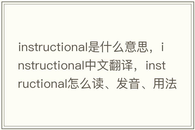 instructional是什么意思，instructional中文翻译，instructional怎么读、发音、用法及例句