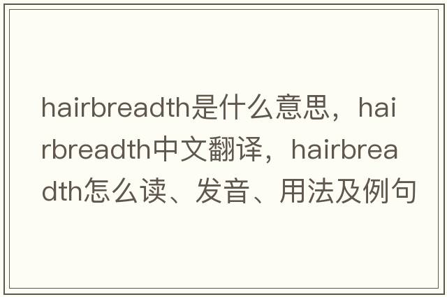 hairbreadth是什么意思，hairbreadth中文翻译，hairbreadth怎么读、发音、用法及例句