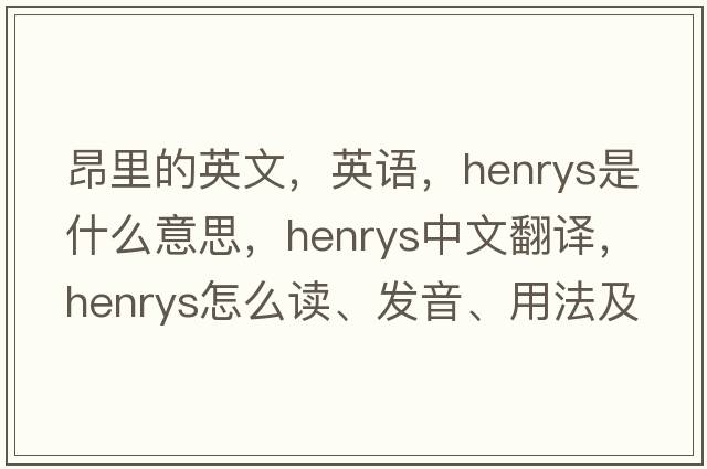 昂里的英文，英语，henrys是什么意思，henrys中文翻译，henrys怎么读、发音、用法及例句