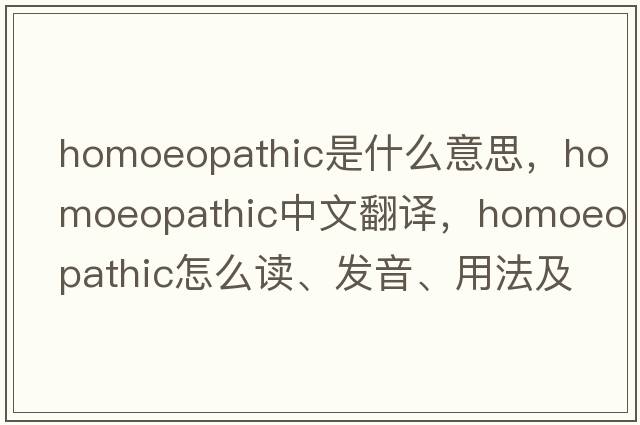 homoeopathic是什么意思，homoeopathic中文翻译，homoeopathic怎么读、发音、用法及例句