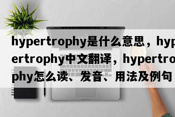 hypertrophy是什么意思，hypertrophy中文翻译，hypertrophy怎么读、发音、用法及例句