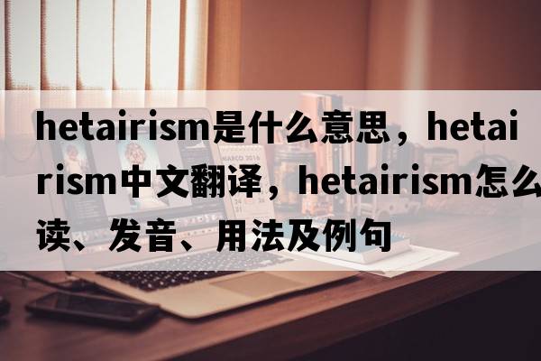 hetairism是什么意思，hetairism中文翻译，hetairism怎么读、发音、用法及例句