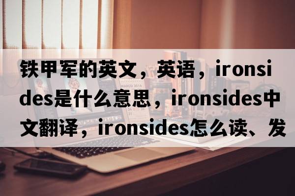 铁甲军的英文，英语，ironsides是什么意思，ironsides中文翻译，ironsides怎么读、发音、用法及例句