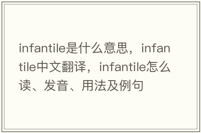 infantile是什么意思，infantile中文翻译，infantile怎么读、发音、用法及例句