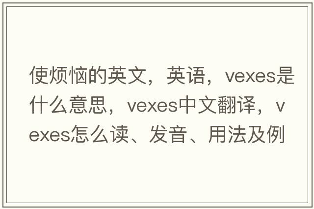 使烦恼的英文，英语，vexes是什么意思，vexes中文翻译，vexes怎么读、发音、用法及例句