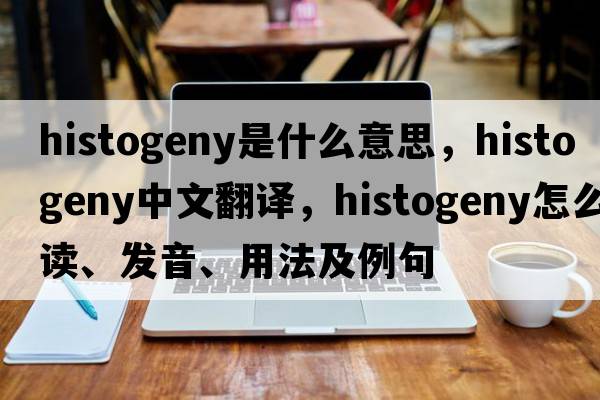 histogeny是什么意思，histogeny中文翻译，histogeny怎么读、发音、用法及例句