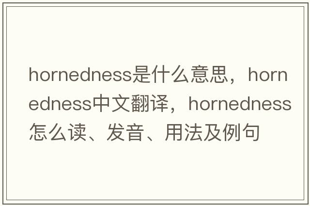 hornedness是什么意思，hornedness中文翻译，hornedness怎么读、发音、用法及例句