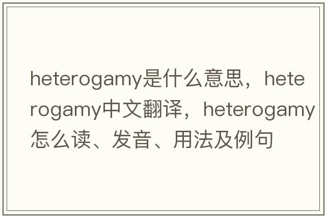 heterogamy是什么意思，heterogamy中文翻译，heterogamy怎么读、发音、用法及例句