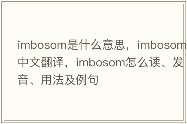 imbosom是什么意思，imbosom中文翻译，imbosom怎么读、发音、用法及例句