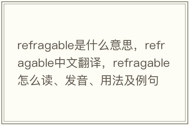 refragable是什么意思，refragable中文翻译，refragable怎么读、发音、用法及例句