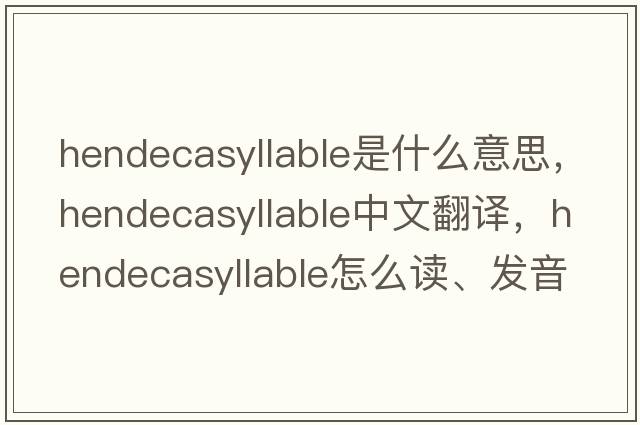 hendecasyllable是什么意思，hendecasyllable中文翻译，hendecasyllable怎么读、发音、用法及例句