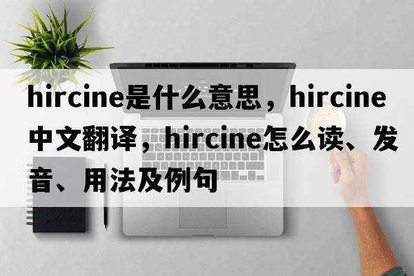 hircine是什么意思，hircine中文翻译，hircine怎么读、发音、用法及例句