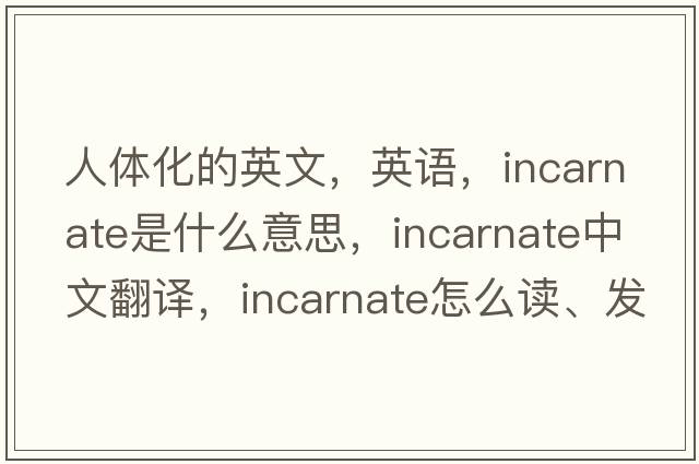 人体化的英文，英语，incarnate是什么意思，incarnate中文翻译，incarnate怎么读、发音、用法及例句