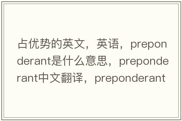 占优势的英文，英语，preponderant是什么意思，preponderant中文翻译，preponderant怎么读、发音、用法及例句