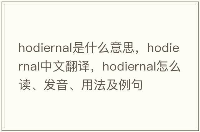 hodiernal是什么意思，hodiernal中文翻译，hodiernal怎么读、发音、用法及例句