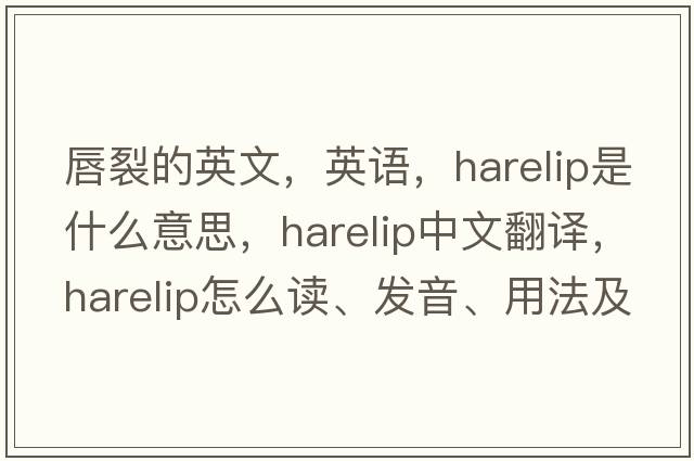 唇裂的英文，英语，harelip是什么意思，harelip中文翻译，harelip怎么读、发音、用法及例句