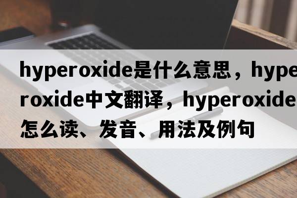 hyperoxide是什么意思，hyperoxide中文翻译，hyperoxide怎么读、发音、用法及例句