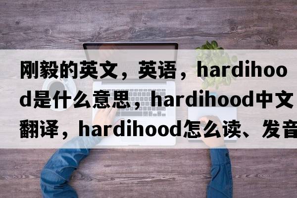 刚毅的英文，英语，hardihood是什么意思，hardihood中文翻译，hardihood怎么读、发音、用法及例句