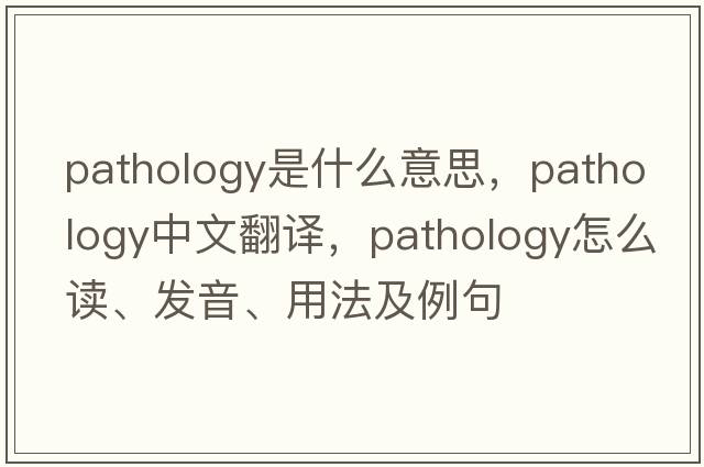 pathology是什么意思，pathology中文翻译，pathology怎么读、发音、用法及例句