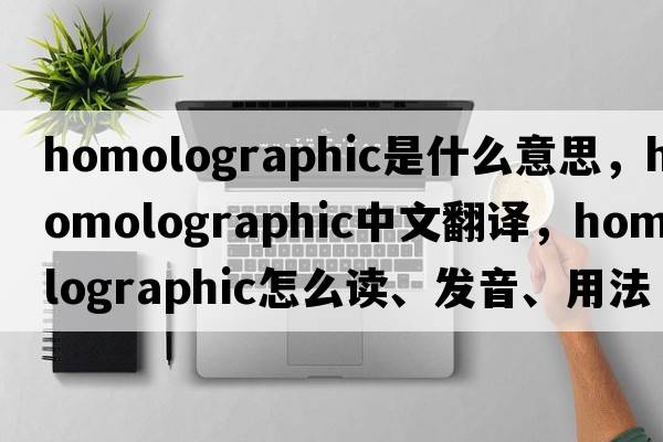 homolographic是什么意思，homolographic中文翻译，homolographic怎么读、发音、用法及例句