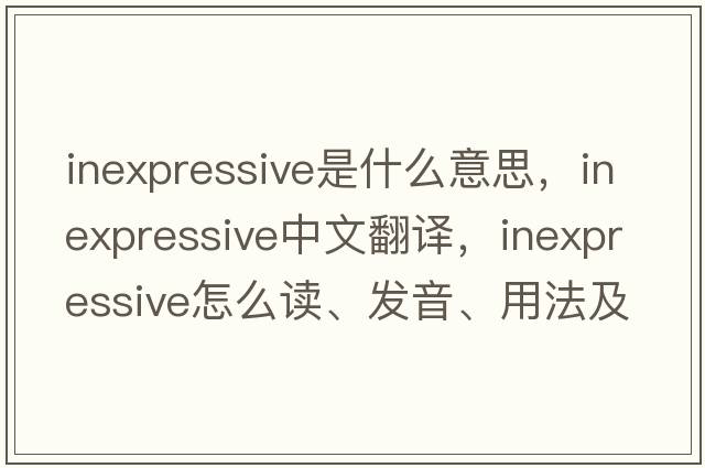 inexpressive是什么意思，inexpressive中文翻译，inexpressive怎么读、发音、用法及例句