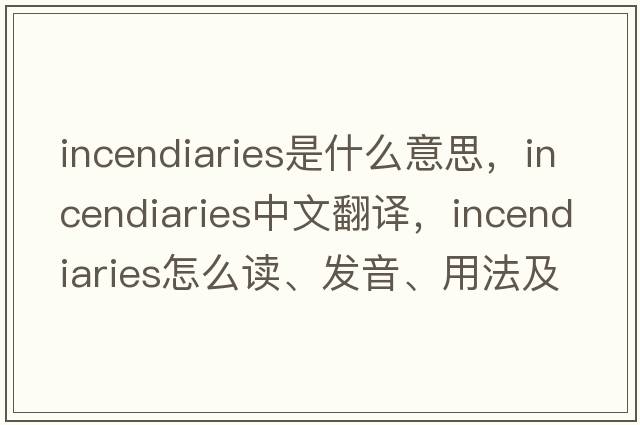 incendiaries是什么意思，incendiaries中文翻译，incendiaries怎么读、发音、用法及例句