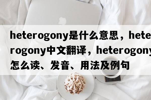 heterogony是什么意思，heterogony中文翻译，heterogony怎么读、发音、用法及例句